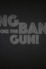 Bang Bang Goes The Gun!