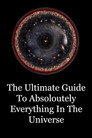 The Ultimate Guide To Absolutely Everything In The Universe