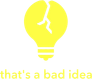 That's a Bad Idea That's a Bad Idea