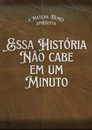 Essa História Não Cabe Em Um Minuto