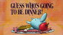 Guess Who's Going to be Dinner!