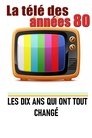 La télé des années 80 - Les 10 ans qui ont tout changé