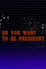 So You Want to Be President