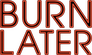 Burn Later Productions Burn Later Productions