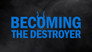 Becoming the Destroyer