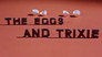 The Eggs and Trixie